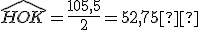 \widehat{HOK} = \frac{105,5}{2} = 52,75°