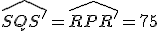 \widehat{SQS'}=\widehat{RPR'}=75