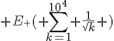 {\huge E} \huge{(} \Bigsum_{k=1}^{10^4} \frac{1}{\sqrt{k}} \huge{)}