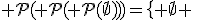 {\mathcal P}({\mathcal P}({\mathcal P}(\empty)))=\{ \empty \;,\; \{\empty\} \;,\; \{\{\empty\}\} \;,\; \{ \empty, \{\empty\} \} \;\}
