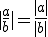 |\frac{a}{b}|=\frac{|a|}{|b|}
