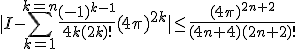 |I-\Bigsum_{k=1}^{k=n}\frac{(-1)^{k-1}}{4k(2k)!}(4\pi)^{2k}|\le\frac{(4\pi)^{2n+2}}{(4n+4)(2n+2)!}