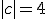 |c|=4