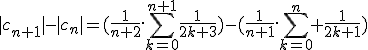 |c_{n+1}|-|c_n|=(\frac{1}{n+2}.\Bigsum_{k=0}^{n+1}\frac{1}{2k+3})-(\frac{1}{n+1}.\Bigsum_{k=0}^n \frac{1}{2k+1})