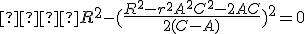   R^2-(\frac{R^2-r^2+A^2+C^2-2AC}{2(C-A)})^2 = 0
