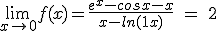  $\displaystyle{\lim_{x\rightarrow 0}}f(x)= \frac{e^{x}- cosx - x}{x - ln(1+x)}\ =\ 2