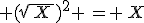  ({\sqrt{\,X\,})^2 \,= \,X