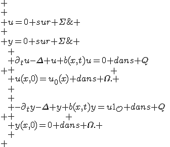 
 \\ \begin{array}{ll}
 \\ \partial_{t}u-\Delta u+b(x,t)u=0 dans Q; \\
 \\ u=0 sur \Sigma;\\
 \\ u(x,0)=u_{0}(x) dans \Omega.
 \\ \end{array}
 \\ \begin{array}{ll}
 \\ -\partial_{t}y-\Delta y+b(x,t)y=u1_{\mathcal{O}} dans Q; \\
 \\ y=0 sur \Sigma;\\
 \\ y(x,0)=0 dans \Omega.
 \\ \end{array}
 \\ 