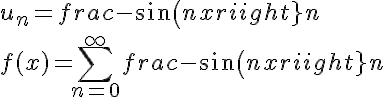 
 \\ \LARGE
 \\ u_n = frac{-sin(nx)}{n}
 \\ 
 \\ f(x)= \sum_{n=0}^\infty{frac{-sin(nx)}{n}}
 \\ 
 \\ 
 \\ 