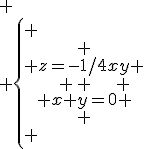 
 \\ \left\{
 \\ \begin{array}
 \\ z=-1/4xy \\
 \\ x+y=0
 \\ \end{array}
 \\ \right.