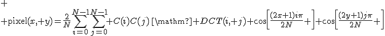 
 \\ \mathrm{pixel}(x, y)=\frac{2}{N}\sum_{i=0}^{N-1}\sum_{j=0}^{N-1} C(i)C(j)\,\mathrm{ DCT}(i, j) \cos\left[\frac{(2x+1)i\pi}{2N} \right] \cos\left[\frac{(2y+1)j\pi}{2N} \right]