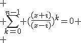 
 \\ \sum_{k=0}^{n-1} (\frac{(z+i)}{(z-i)})^k=0
 \\ 