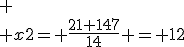 
 \\ x2= \frac{21+147}{14} = 12
