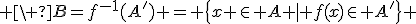  \ B=f^{-1}(A') = \{x \in A | f(x)\in A'\} 