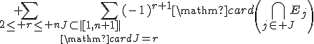 \begin{array}{rcl}\mathrm{card}\left(\Bigcup_{1\le i\le n+1}E_i\right)&=&\mathrm{card}\left(E_1\right)+...+\mathrm{card}\left(E_n\right)+\mathrm{card}\left(E_{n+1}\right)\\
 \\ &&+\Bigsum_{2\le r\le n}\Bigsum_{J\subset|[1,n+1]|\\\mathrm{card}J=r}(-1)^{r+1}\mathrm{card}\left(\Bigcap_{j\in J}E_j\right)\\&&-(-1)^{n+1}\mathrm{card}\left(E_1\cap ...\cap E_{n+1}\right)\end{array}