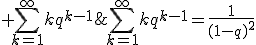 \forall q\;\mathrm{tel}\;\mathrm{que}\; 0<|q|<1,\; \Bigsum_{k=1}^{\infty}kq^{k-1}\;\mathrm{converge}\;\mathrm{et}\;\Bigsum_{k=1}^{\infty}kq^{k-1}=\frac{1}{(1-q)^2}