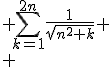 3$\begin{array}{rcl}
 \\ Un &=& \Bigsum_{k=1}^{2n}\frac{1}{\sqrt{n^2+k}}
 \\ &=& \frac{1}{\sqrt{n^2+1}}+\frac{1}{\sqrt{n^2+2}}+...+\frac{1}{\sqrt{n^2+(2n-1)}}+\frac{1}{\sqrt{n^2+2n}}
 \\ \end{array}
