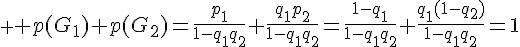  \Large p(G_1)+p(G_2)=\frac{p_1}{1-q_1q_2}+\frac{q_1p_2}{1-q_1q_2}=\frac{1-q_1}{1-q_1q_2}+\frac{q_1(1-q__2)}{1-q_1q_2}=1