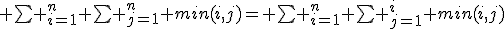  \bigsum _{i=1}^n \bigsum _{j=1}^n min(i,j)= \bigsum _{i=1}^n \bigsum _{j=1}^i min(i,j)