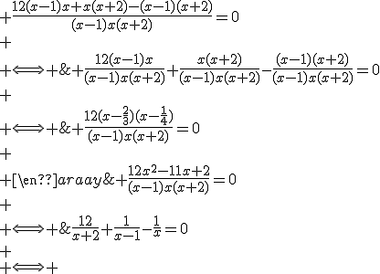 3$\begin{array}{cl}
 \\ &\frac{12}{x+2}+\frac{1}{x-1}-\frac{1}{x}=0\\
 \\ \Longleftrightarrow & \frac{12(x-1)x}{(x-1)x(x+2)}+\frac{x(x+2)}{(x-1)x(x+2)}-\frac{(x-1)(x+2)}{(x-1)x(x+2)}=0\\
 \\ \Longleftrightarrow & \frac{12(x-1)x+x(x+2)-(x-1)(x+2)}{(x-1)x(x+2)}=0\\
 \\ \Longleftrightarrow & \frac{12x^2-11x+2}{(x-1)x(x+2)}=0\\
 \\ \Longleftrightarrow & \frac{12(x-\frac{2}{3})(x-\frac{1}{4})}{(x-1)x(x+2)}=0\\
 \\ \end{array}