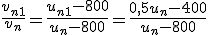  \frac{v_{n+1}}{v_n} = \frac{u_{n+1} - 800}{u_n - 800} = \frac{0,5u_n - 400}{u_n - 800} 