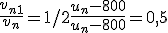  \frac{v_{n+1}}{v_n} = 1/2 \frac{u_n - 800}{u_n - 800} = 0,5 