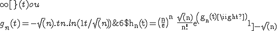 6$ \rm h_n(t)=\(\frac{n}{e}\)^n \frac{\sqrt(n)}{n!}exp(g_n(t))1_{]-\sqrt(n);+\infty[}(t) ou 
 \\ g_n(t)=-\sqrt(n).t+n.ln(1+t/\sqrt(n))
