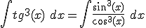  \int tg^3(x)\ dx = \int \frac{sin^3(x)}{cos^3(x)}\ dx