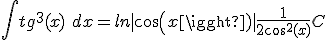  \int tg^3(x)\ dx = ln|cos(x)| + \frac{1}{2cos^2(x)} + C