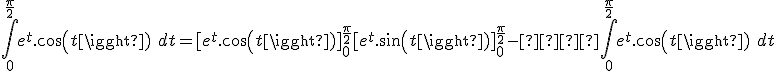  \int_0^{\frac{\pi}{2}} e^t.cos(t)\ dt = [e^t.cos(t)]_0^{\frac{\pi}{2}} + [e^t.sin(t)]_0^{\frac{\pi}{2}} -  \int_0^{\frac{\pi}{2}} e^t.cos(t)\ dt