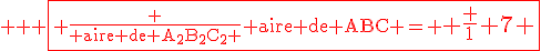  \red \large \fbox{ \frac {\rm aire de A_2B_2C_2 }{\rm aire de ABC }= \Large \frac 1 7 }