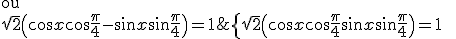  \Longleftrightarrow \; \{ \sqrt 2 \( \cos x \cos \frac \pi 4 + \sin x \sin \frac \pi 4 \)= 1 \ \;\; \rm{ou} \\ \sqrt 2 \( \cos x \cos \frac \pi 4 - \sin x \sin \frac \pi 4 \)= 1 