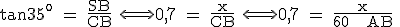  \rm tan35^{o} = \frac{SB}{CB} \Longleftrightarrow 0,7 = \frac{x}{CB} \Longleftrightarrow 0,7 = \frac{x}{60 + AB} 