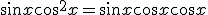  \sin x\cos ^2 x = \sin x\cos x\cos x \hfill \\
