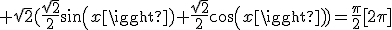  \sqrt{2}(\frac{\sqrt{2}}{2}sin(x)+\frac{\sqrt{2}}{2}cos(x))=\frac{\pi}{2}[2\pi]