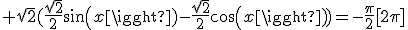  \sqrt{2}(\frac{\sqrt{2}}{2}sin(x)-\frac{\sqrt{2}}{2}cos(x))=-\frac{\pi}{2}[2\pi]