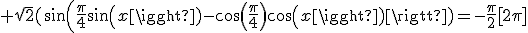  \sqrt{2}(sin(\frac{\pi}{4}sin(x)-cos(\frac{\pi}{4})cos(x))=-\frac{\pi}{2}[2\pi]