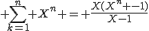  \sum_{k=1}^n X^n = \frac{X(X^n -1)}{X-1}