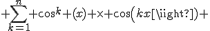  \sum_{k=1}^n cos^k (x) \times cos(kx) 