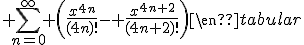 3$\blue\rm\begin{tabular}\cos x &=& 1 - \frac{x^2}{2!} + \frac{x^4}{4!} - \frac{x^6}{6!} + ... \\&=& \sum_{n=0}^\infty \left(\frac{x^{4n}}{(4n)!}- \frac{x^{4n+2}}{(4n+2)!}\right)\end{tabular}