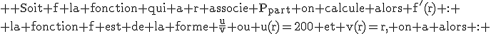  \textrm Soit f la fonction qui a r associe P_{part} on calcule alors f'(r) :
 \\ la fonction f est de la forme \frac{u}{v} ou u(r)=200 et v(r)=r, on a alors : 