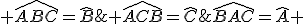  \widehat{ABC}=\widehat{B};\widehat{BAC}=\widehat{A} ; \widehat{ACB}=\widehat{C}
