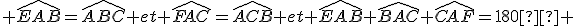 \widehat{EAB}=\widehat{ABC} et \widehat{FAC}=\widehat{ACB} et \widehat{EAB}+\widehat{BAC}+\widehat{CAF}=180° 