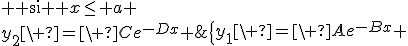\{\array{3$y_1\ =\ Ae^{-Bx} & {\rm si } x\leq a \\y_2\ =\ Ce^{-Dx} & {\rm si } x\geq a }