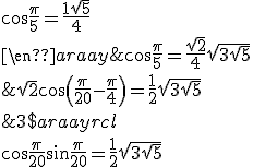 3$\begin{array}{rcl}
 \\ \cos\frac{\pi}{20}+\sin\frac{\pi}{20}=\frac{1}{2}\sqrt{3+\sqrt{5}} & \Longleftrightarrow & \sqrt{2}\cos\left(\frac{\pi}{20}-\frac{\pi}{4}\right)=\frac{1}{2}\sqrt{3+\sqrt{5}}\\
 \\  & \Longleftrightarrow & \cos\frac{\pi}{5}=\frac{\sqrt{2}}{4}\sqrt{3+\sqrt{5}}\\
 \\  & \Longleftrightarrow &  \cos\frac{\pi}{5}=\frac{1+\sqrt{5}}{4}
 \\ \end{array}