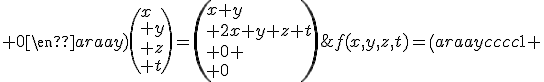 f(x,y,z,t)=\(\begin{array}{cccc}1 & 1 & 0 & 0\\ 2 & 1 & 1 & 1\\ 0 & 0 & 0 & 0\\ 0 & 0 & 0 & 0\end{array}\)\(x\\ y\\ z\\ t\)=\(x+y\\ 2x+y+z+t\\ 0 \\ 0\)