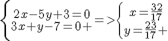  2$\{\array{\\2x-5y+3=0\\3x+y-7=0 }=>\{\array{\\x=\frac{32}{17}\\y=\frac{23}{17} }