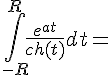  4$\int_{-R}^{R}\frac{e^{at}}{ch(t)}dt = 