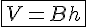  4$ \fbox {V = B h} 
