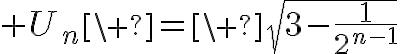  4$ U_n\ =\ \sqrt{3-\frac{1}{2^{n-1}}}